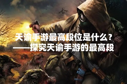 天谕手游最高段位是什么？——探究天谕手游的最高段位