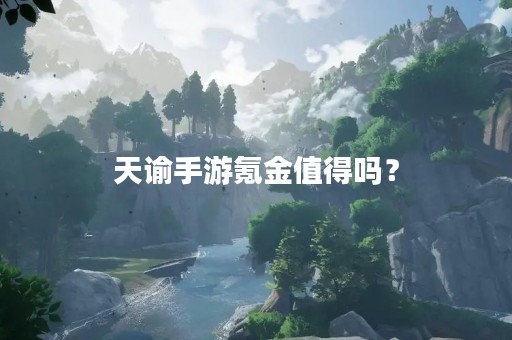 天谕手游氪金值得吗？