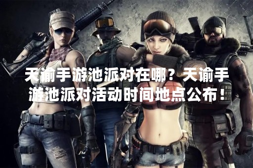 天谕手游池派对在哪？天谕手游池派对活动时间地点公布！