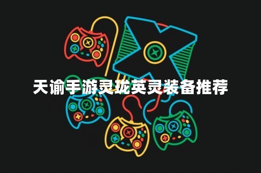 天谕手游灵珑英灵装备推荐