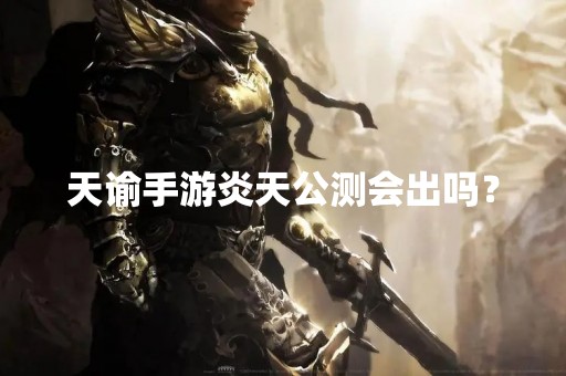 天谕手游炎天公测会出吗？