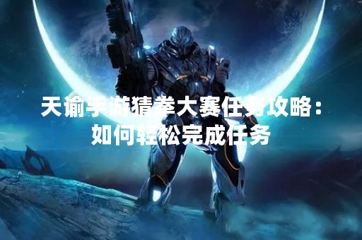 天谕手游猜拳大赛任务攻略：如何轻松完成任务