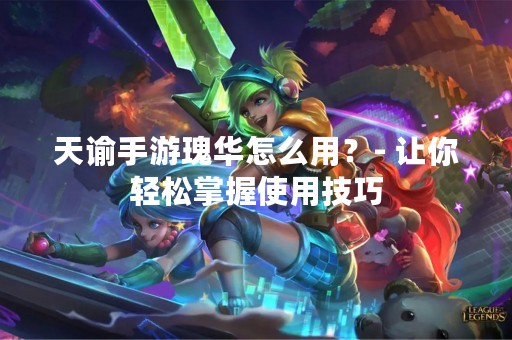 天谕手游瑰华怎么用？- 让你轻松掌握使用技巧