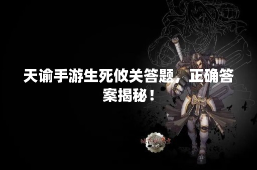 天谕手游生死攸关答题，正确答案揭秘！