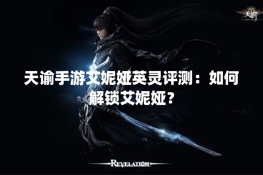 天谕手游艾妮娅英灵评测：如何解锁艾妮娅？