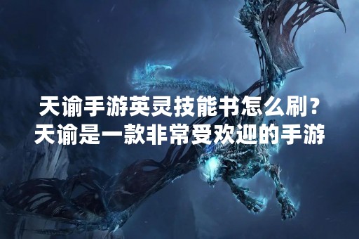 天谕手游英灵技能书怎么刷？天谕是一款非常受欢迎的手游，其中英灵技能书是非常重要的游戏道具之一。但是，很多玩家在游戏中不知道如何刷英灵技能书。今天，我们就来详细介绍一下天谕手游英灵技能书的刷法。