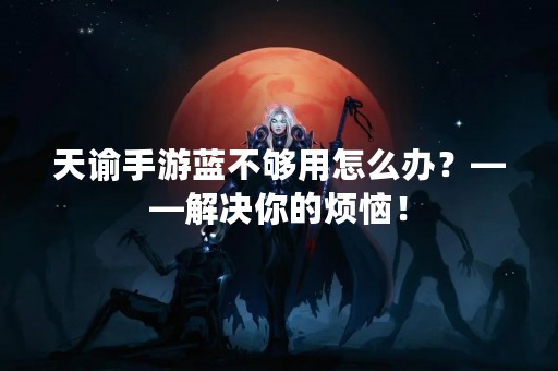 天谕手游蓝不够用怎么办？——解决你的烦恼！
