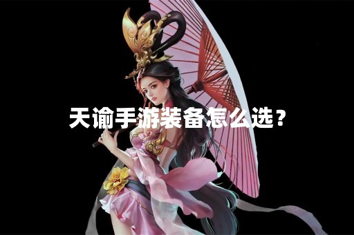 天谕手游装备怎么选？
