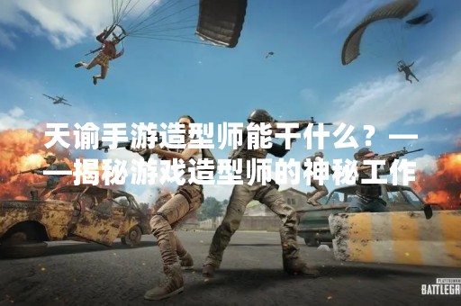 天谕手游造型师能干什么？——揭秘游戏造型师的神秘工作
