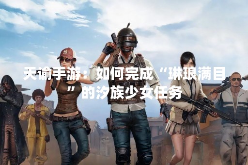 天谕手游：如何完成“琳琅满目”的汐族少女任务