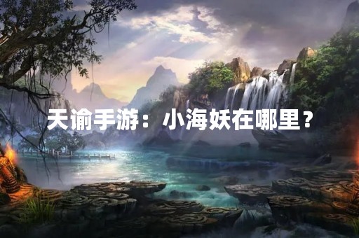 天谕手游：小海妖在哪里？