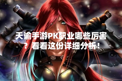 天谕手游PK职业哪些厉害？看看这份详细分析！