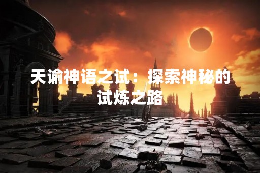 天谕神语之试：探索神秘的试炼之路
