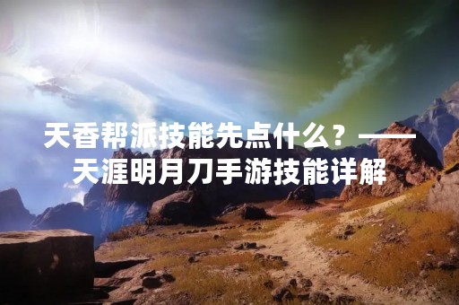 天香帮派技能先点什么？——天涯明月刀手游技能详解