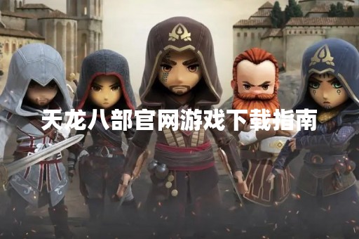 天龙八部官网游戏下载指南
