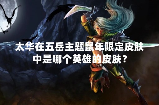 太华在五岳主题鼠年限定皮肤中是哪个英雄的皮肤？