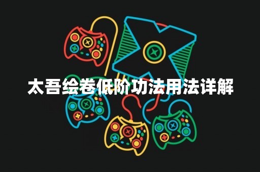 太吾绘卷低阶**用法详解