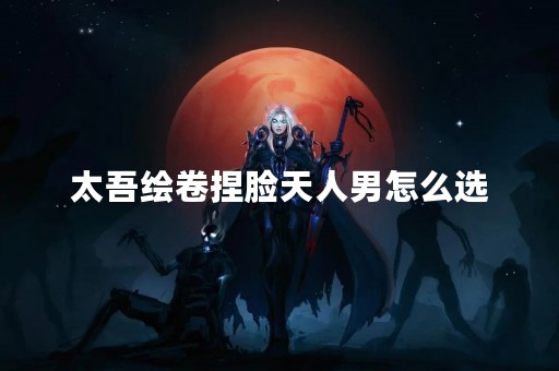 太吾绘卷捏脸天人男怎么选