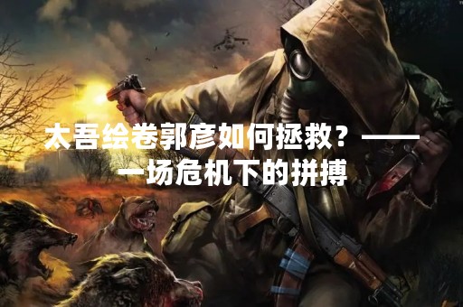 太吾绘卷郭彦如何拯救？——一场危机下的拼搏