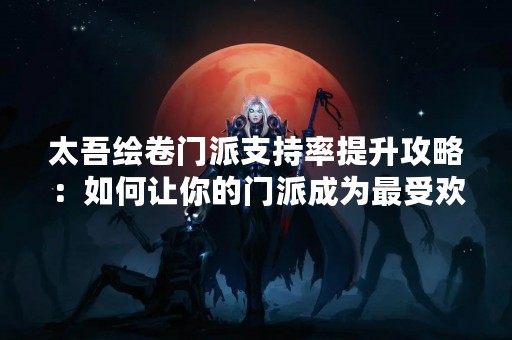 太吾绘卷门派支持率提升攻略：如何让你的门派成为最受欢迎的选择？