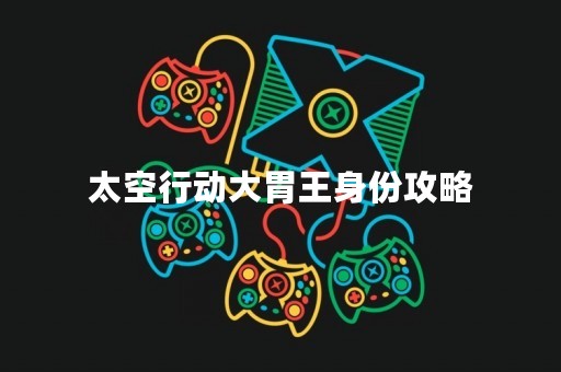 太空行动大胃王身份攻略