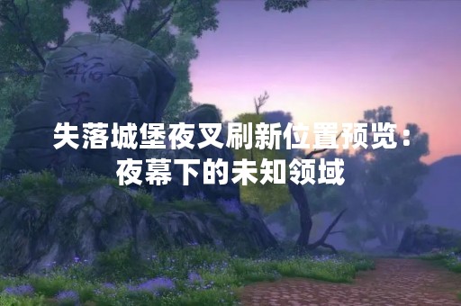 失落城堡夜叉刷新位置预览：夜幕下的未知领域