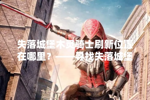 失落城堡木灵骑士刷新位置在哪里？——寻找失落城堡中的木灵骑士