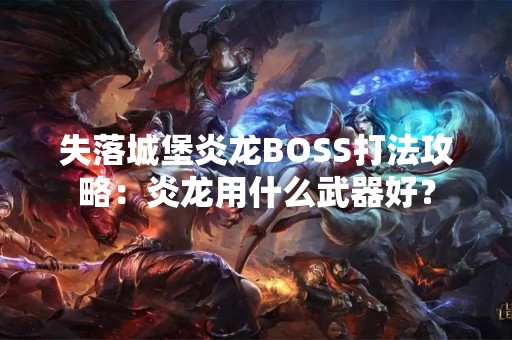 失落城堡炎龙BOSS打法攻略：炎龙用什么武器好？