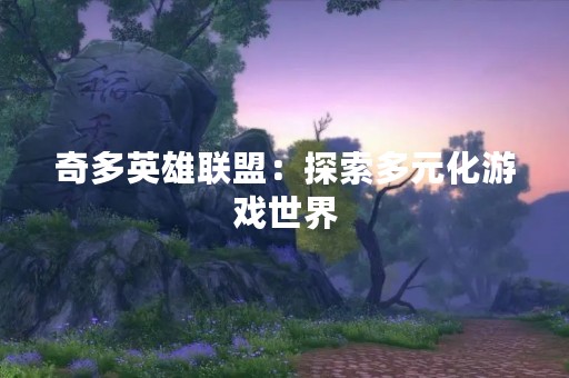 奇多英雄联盟：探索多元化游戏世界