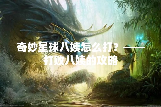 奇妙星球八姨怎么打？——打败八姨的攻略