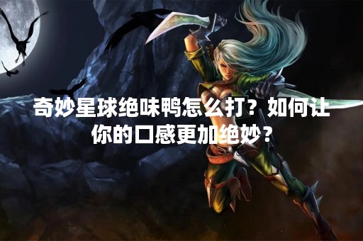 奇妙星球绝味鸭怎么打？如何让你的口感更加绝妙？
