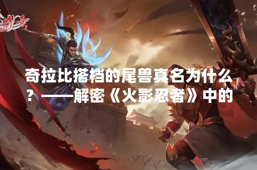 奇拉比搭档的尾兽真名为什么？——解密《火影忍者》中的尾兽知识