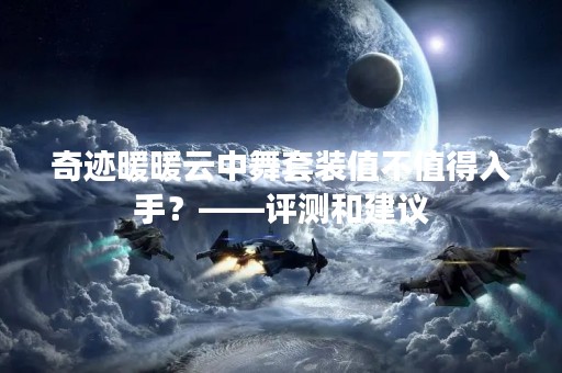 奇迹暖暖云中舞套装值不值得入手？——评测和建议