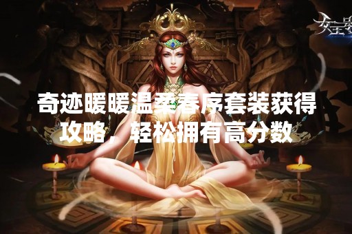 奇迹暖暖温柔春序套装获得攻略，轻松拥有高分数