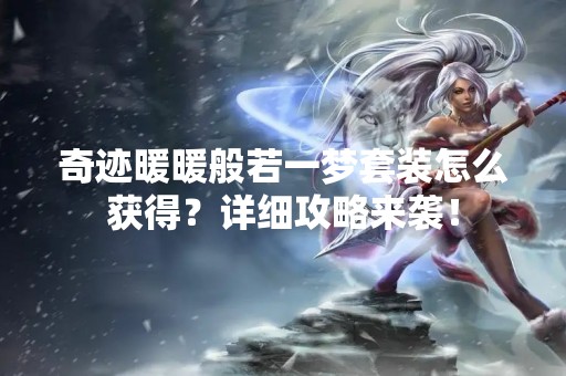 奇迹暖暖般若一梦套装怎么获得？详细攻略来袭！