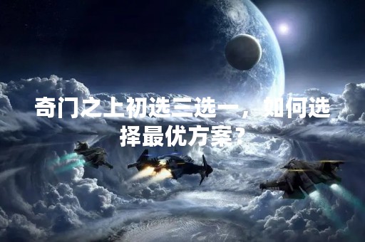 奇门之上初选三选一，如何选择最优方案？