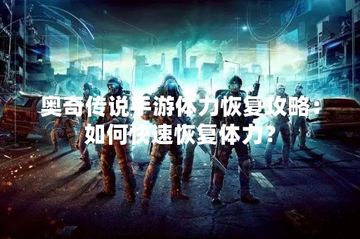 奥奇传说手游体力恢复攻略：如何快速恢复体力？