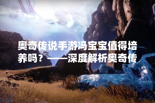 奥奇传说手游冯宝宝值得培养吗？——深度解析奥奇传说手游中的冯宝宝