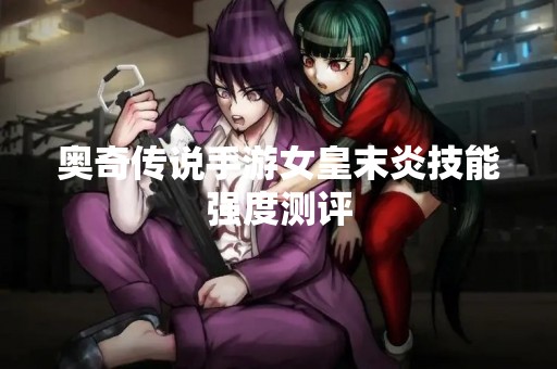 奥奇传说手游女皇末炎技能强度测评