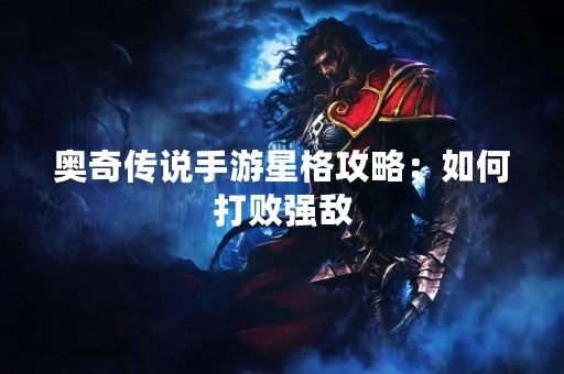 奥奇传说手游星格攻略：如何打败强敌