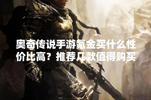 奥奇传说手游氪金买什么性价比高？推荐几款值得购买的道具