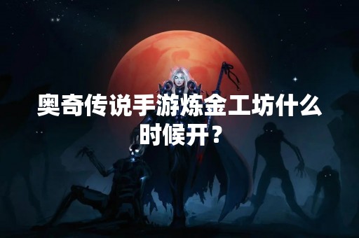 奥奇传说手游炼金工坊什么时候开？