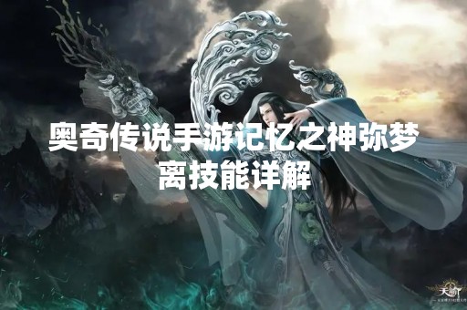 奥奇传说手游记忆之神弥梦离技能详解