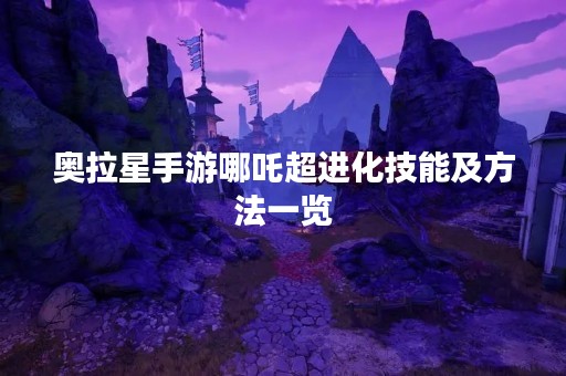 奥拉星手游哪吒超进化技能及方法一览