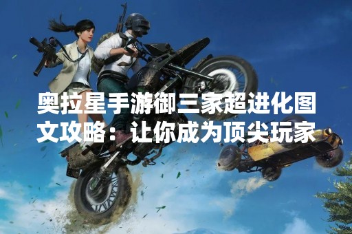 奥拉星手游御三家超进化图文攻略：让你成为顶尖玩家