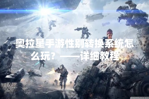 奥拉星手游性别转换系统怎么玩？——详细教程