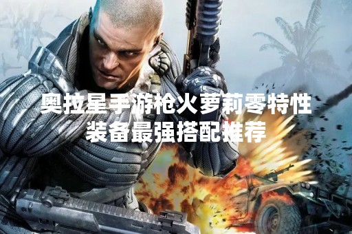 奥拉星手游枪火萝莉零特性装备最强搭配推荐