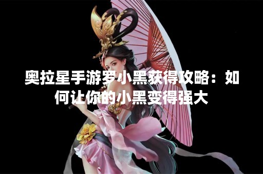 奥拉星手游罗小黑获得攻略：如何让你的小黑变得强大
