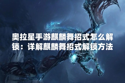 奥拉星手游麒麟舞招式怎么解锁：详解麒麟舞招式解锁方法
