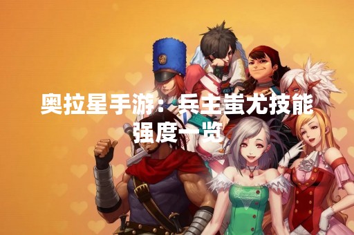 奥拉星手游：兵主蚩尤技能强度一览